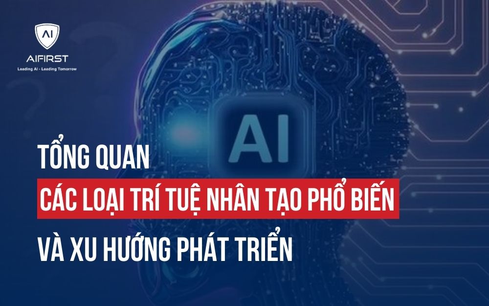 TỔNG QUAN CÁC LOẠI TRÍ TUỆ NHÂN TẠO PHỔ BIẾN VÀ XU HƯỚNG PHÁT TRIỂN